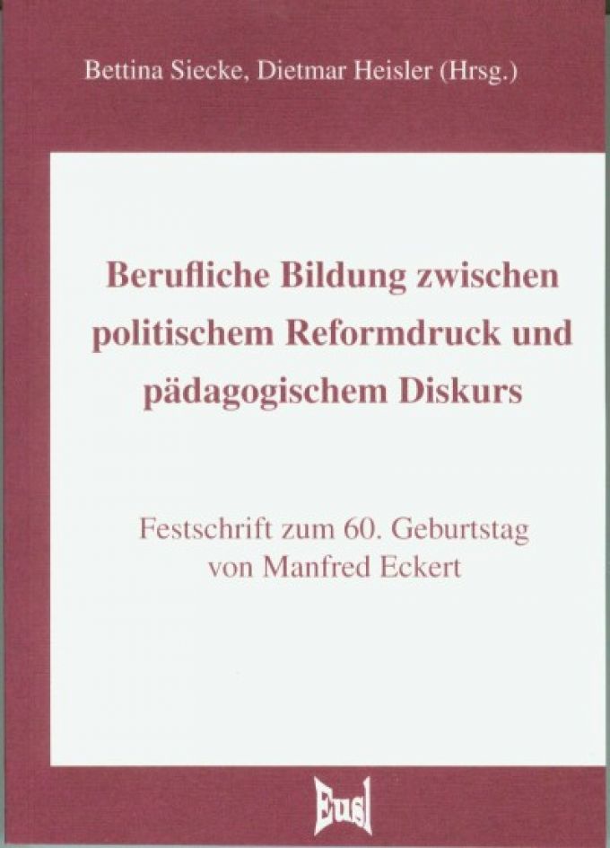 Berufliche Bildung zwischen politischem Reformdruck und pädagogischem Diskurs. Festschrift zum 60. Geburtstag von Manfred Eckert