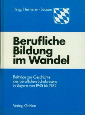 Berufliche Bildung im Wandel. Beiträge zur Geschichte des beruflichen Schulwesens in Bayern von 1945 bis 1982